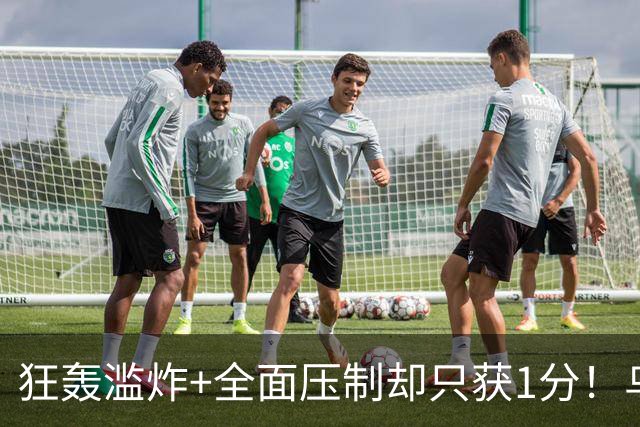 狂轰滥炸+全面压制却只获1分！乌拉圭为低效进攻付出代价